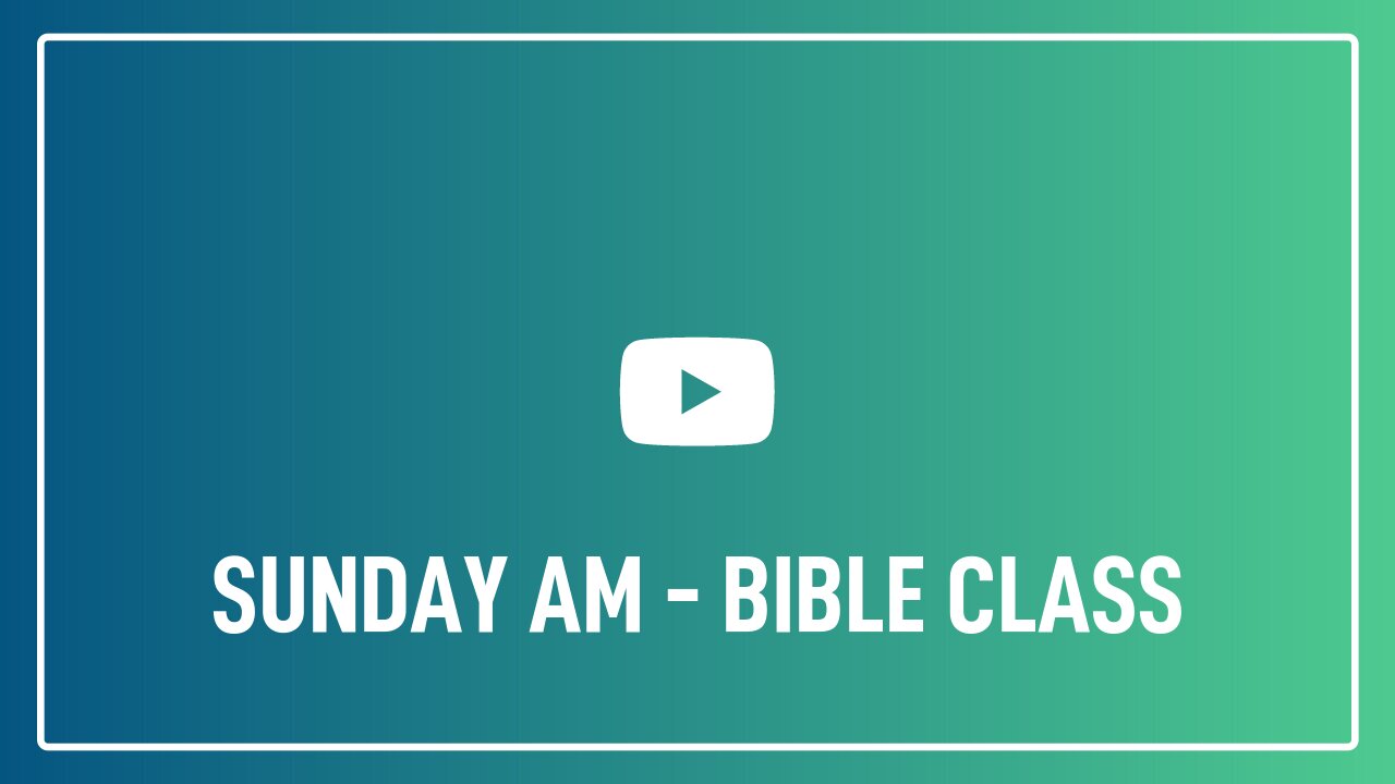 Sunday AM - Bible Class