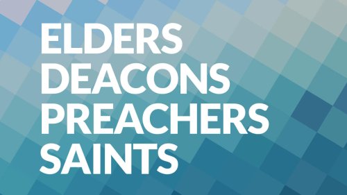 Elders, Deacons, Preachers, Saints
